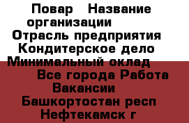 Повар › Название организации ­ VBGR › Отрасль предприятия ­ Кондитерское дело › Минимальный оклад ­ 30 000 - Все города Работа » Вакансии   . Башкортостан респ.,Нефтекамск г.